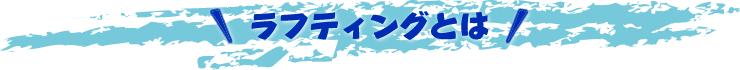 ラフティングとは