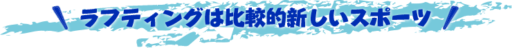 ラフティングは比較的新しいスポーツです
